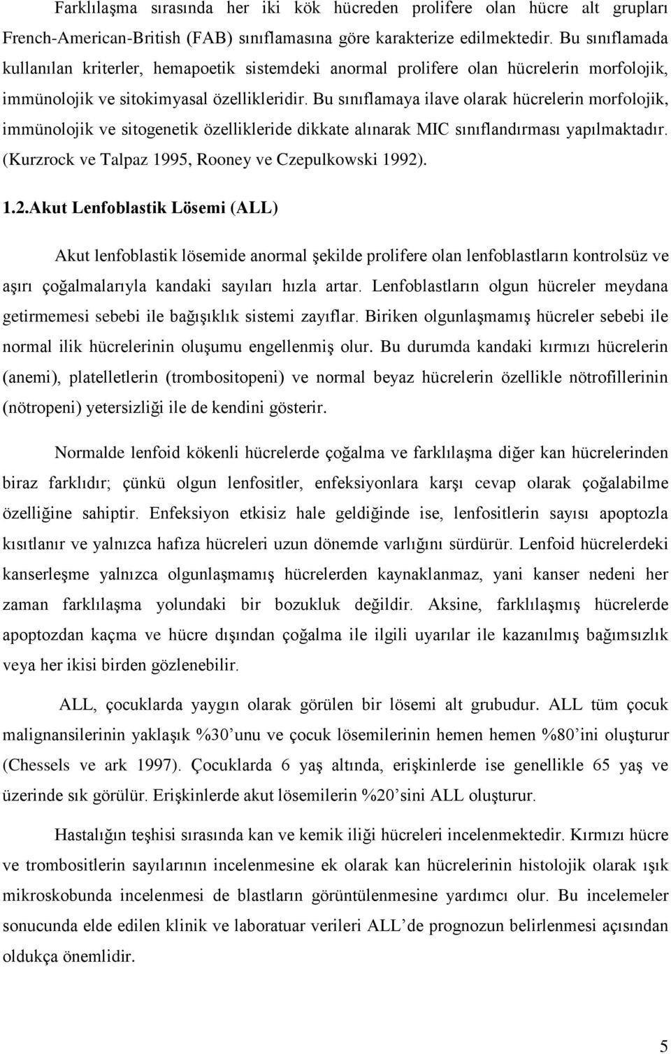 Bu sınıflamaya ilave olarak hücrelerin morfolojik, immünolojik ve sitogenetik özellikleride dikkate alınarak MIC sınıflandırması yapılmaktadır. (Kurzrock ve Talpaz 1995, Rooney ve Czepulkowski 1992).