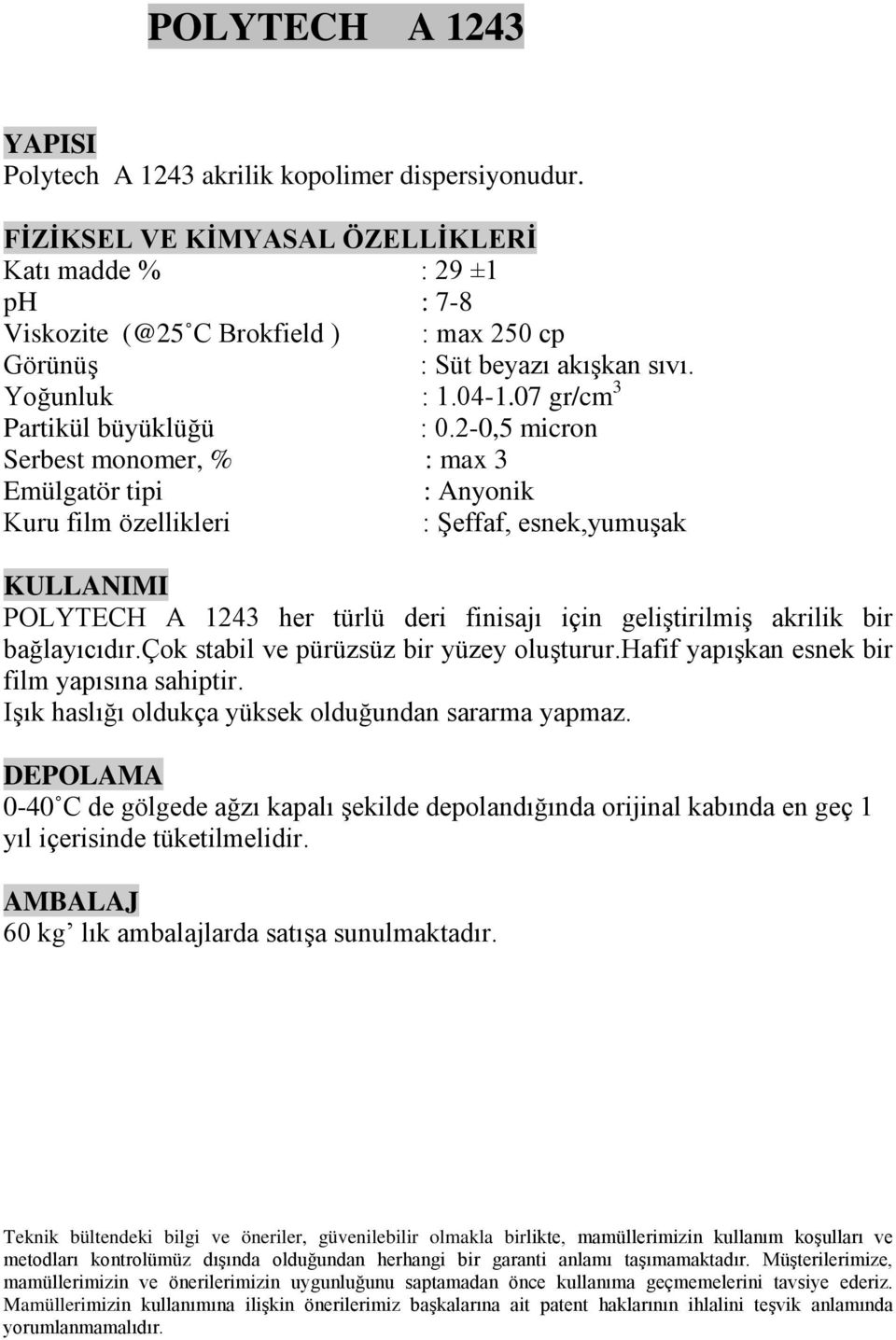 2-0,5 micron Serbest monomer, % : max 3 Emülgatör tipi : Anyonik Kuru film özellikleri : Şeffaf, esnek,yumuşak POLYTECH A 1243 her türlü deri finisajı için geliştirilmiş akrilik