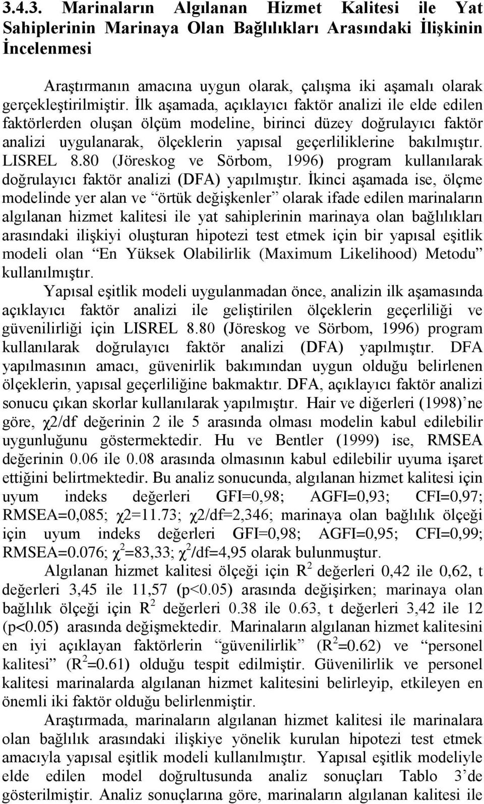 İlk aşamada, açıklayıcı faktör analizi ile elde edilen faktörlerden oluşan ölçüm modeline, birinci düzey doğrulayıcı faktör analizi uygulanarak, ölçeklerin yapısal geçerliliklerine bakılmıştır.