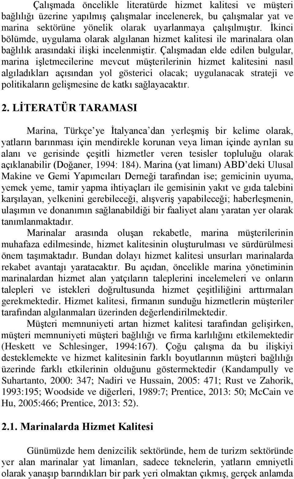 Çalışmadan elde edilen bulgular, marina işletmecilerine mevcut müşterilerinin hizmet kalitesini nasıl algıladıkları açısından yol gösterici olacak; uygulanacak strateji ve politikaların gelişmesine