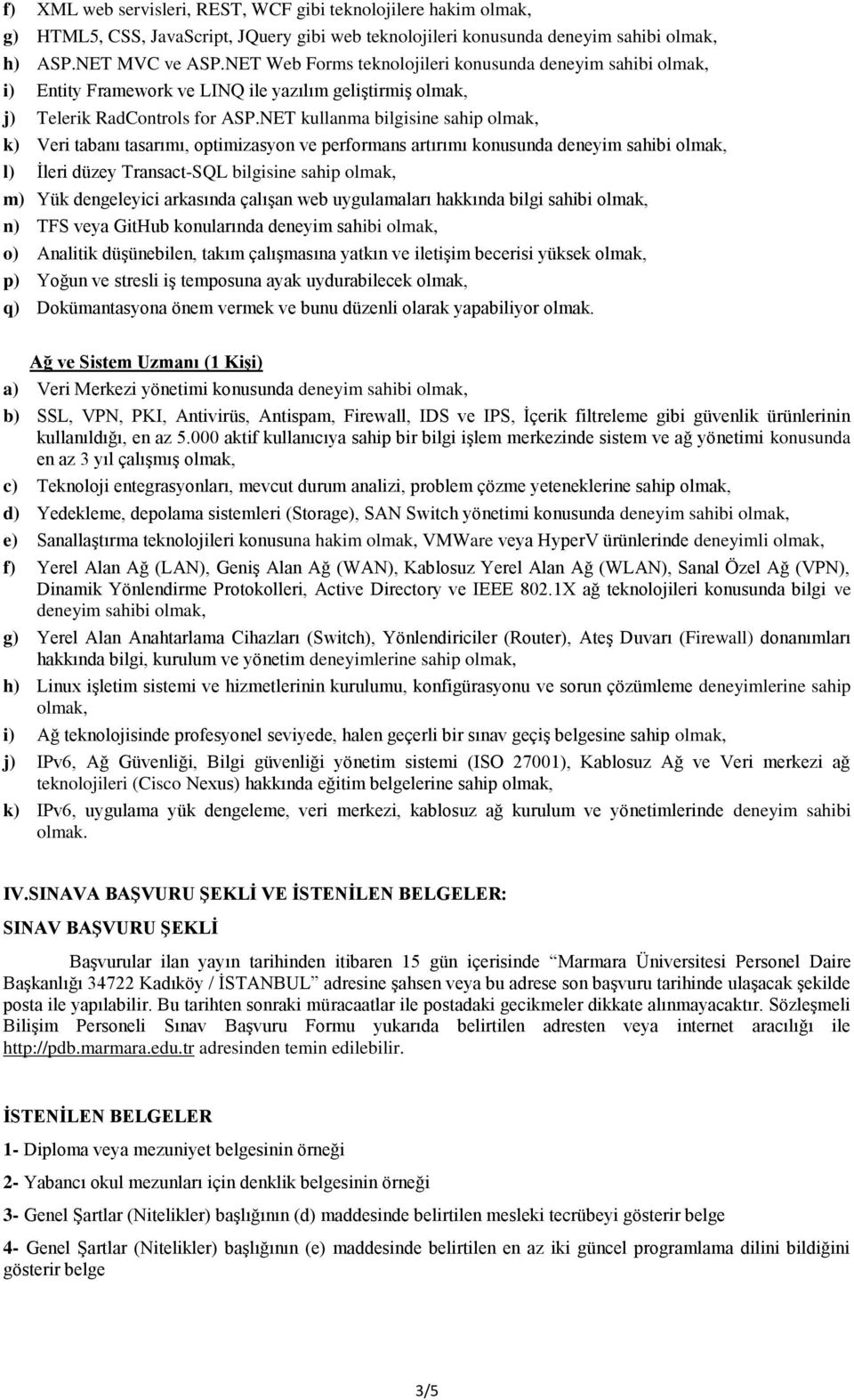 NET kullanma bilgisine sahip k) Veri tabanı tasarımı, optimizasyon ve performans artırımı konusunda deneyim sahibi l) İleri düzey Transact-SQL bilgisine sahip m) Yük dengeleyici arkasında çalışan web