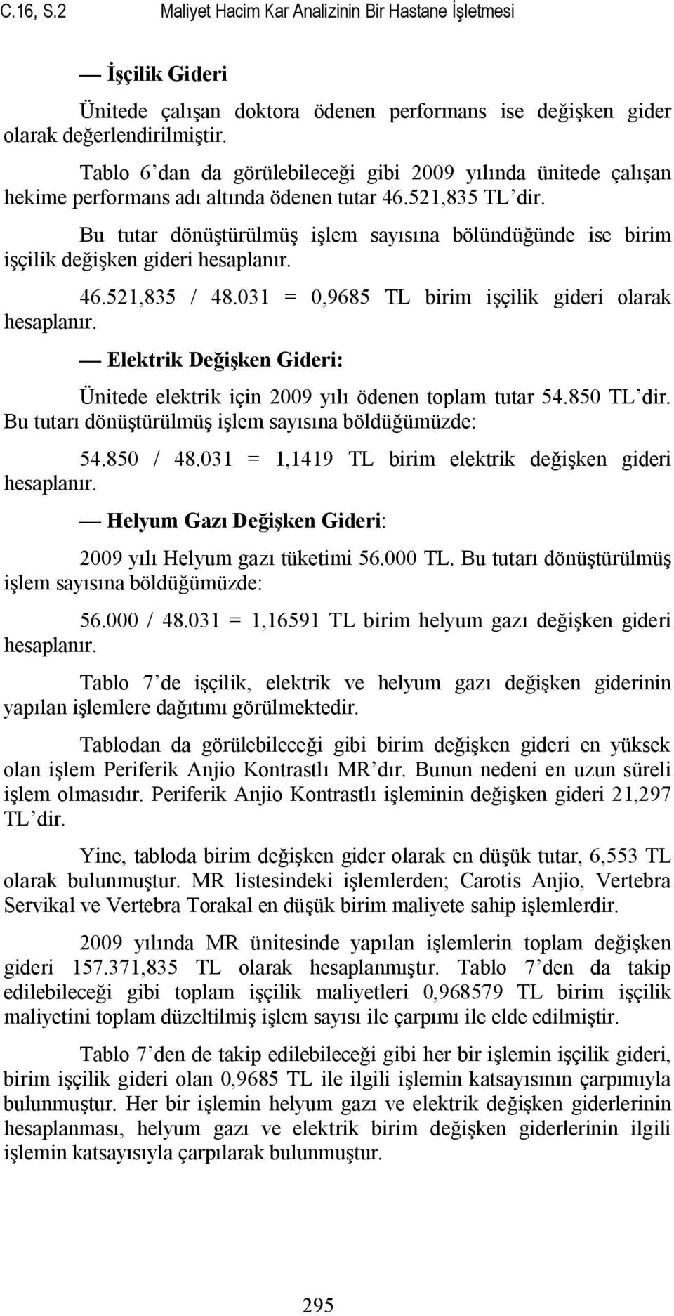 Bu tutar dönüştürülmüş işlem sayısına bölündüğünde ise birim işçilik değişken gideri hesaplanır. 46.521,835 / 48.031 = 0,9685 TL birim işçilik gideri olarak hesaplanır.