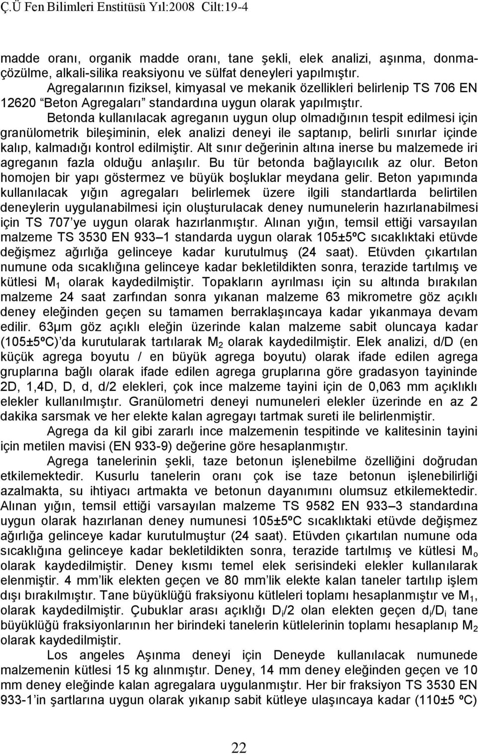 Betonda kullanılacak agreganın uygun olup olmadığının tespit edilmesi için granülometrik bileşiminin, elek analizi deneyi ile saptanıp, belirli sınırlar içinde kalıp, kalmadığı kontrol edilmiştir.