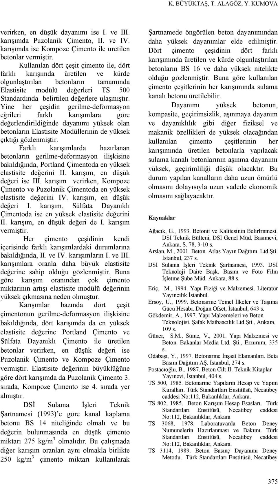 Yie her çeşidi gerilme-defrmasy eğrileri farklı karışımlara göre değerledirildiğide dayaımı yüksek la betları Elastisite Mdüllerii de yüksek çıktığı Farklı karışımlarda hazırlaa betları