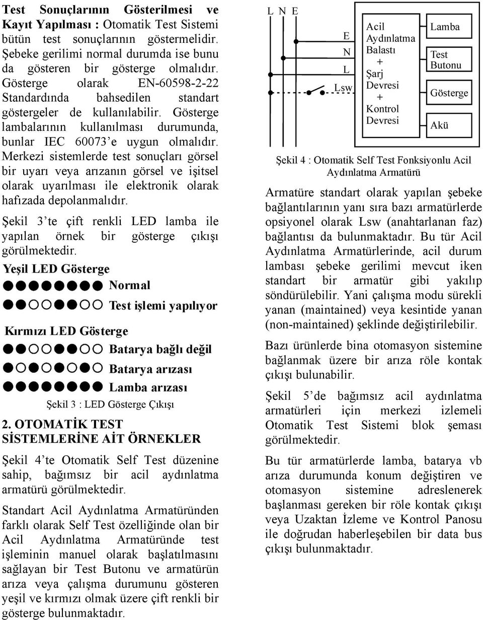 Merkezi sistemlerde test sonuçları görsel bir uyarı veya arızanın görsel ve işitsel olarak uyarılması ile elektronik olarak hafızada depolanmalıdır.