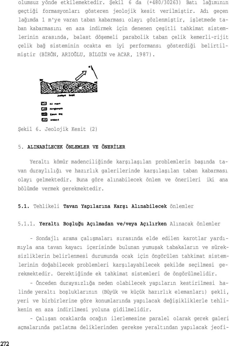 çelik kemerli-rijit çelik bağ sisteminin ocakta en iyi performansı gösterdiği belirtilmiştir (BİRÖN, ARIOĞLU, BİLGİN ve ACAR, 1987). Şekil 6. Jeolojik Kesit (2) 5.