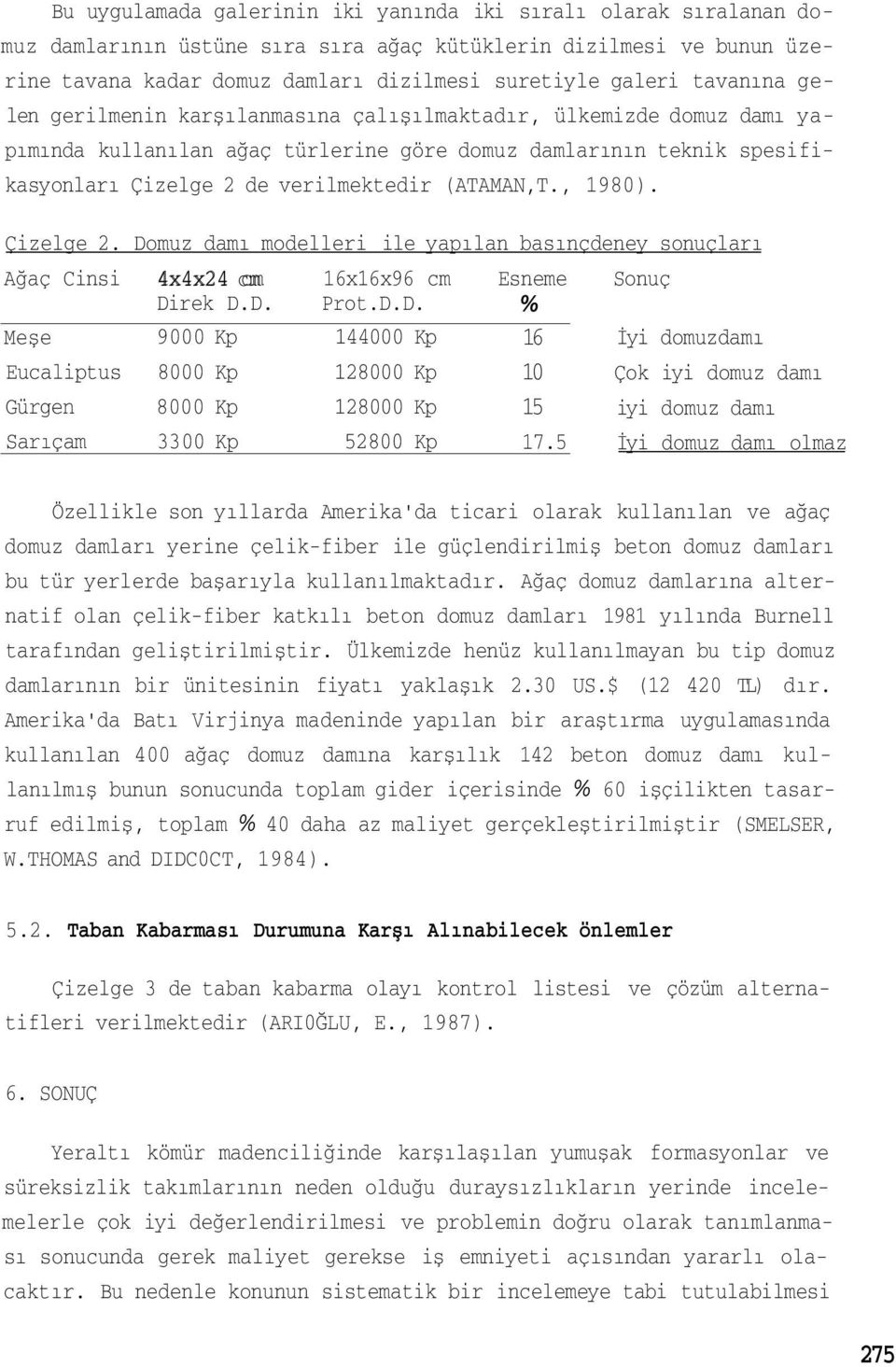 , 1980). Çizelge 2. Domuz damı modelleri ile yapılan basınçdeney sonuçları Ağaç Cinsi 4x4x24 cm 16x16x96 cm Esneme Sonuç Direk D.D. Prot.D.D. % Meşe Eucaliptus Gürgen Sarıçam 9000 Kp 8000 Kp 8000 Kp 3300 Kp 144000 Kp 128000 Kp 128000 Kp 52800 Kp 16 10 15 17.