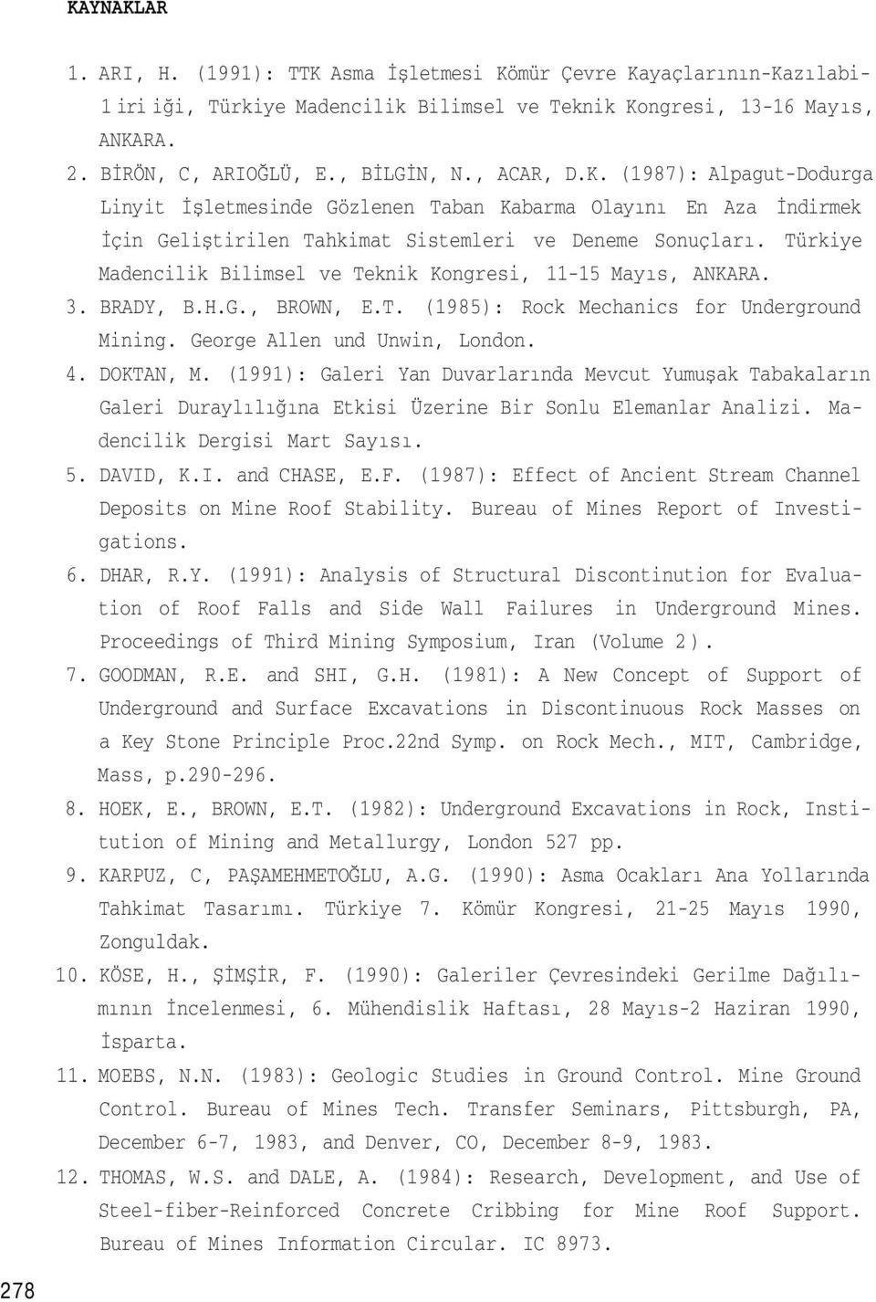 Türkiye Madencilik Bilimsel ve Teknik Kongresi, 11-15 Mayıs, ANKARA. 3. BRADY, B.H.G., BROWN, E.T. (1985): Rock Mechanics for Underground Mining. George Allen und Unwin, London. 4. DOKTAN, M.