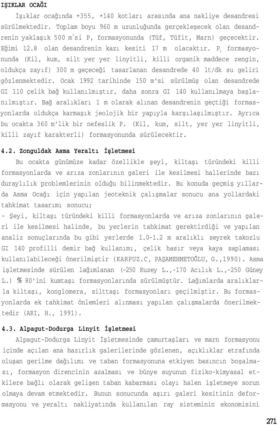 P 1 formasyonunda (Kil, kum, silt yer yer linyitli, killi organik maddece zengin, oldukça zayıf) 300 m geçeceği tasarlanan desandrede 40 lt/dk su geliri gözlenmektedir.