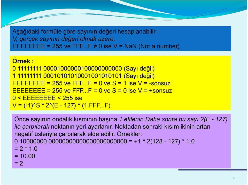 ..F = 0 ve S = 1 ise V = -sonsuz EEEEEEEE = 255 ve FFF...F = 0 ve S = 0 ise V = +sonsuz 0 < EEEEEEEE < 255 ise V = (-1)^S * 2^(E - 127) * (1.FFF...F) Önce sayının ondalık kısmının başına 1 eklenir.