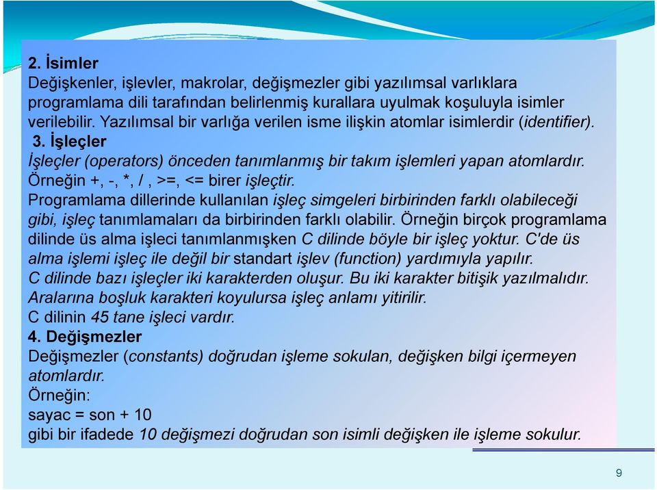 Örneğin +, -, *, /, >=, <= birer işleçtir. Programlama dillerinde kullanılan işleç simgeleri birbirinden farklı olabileceği gibi, işleç tanımlamaları da birbirinden farklı olabilir.