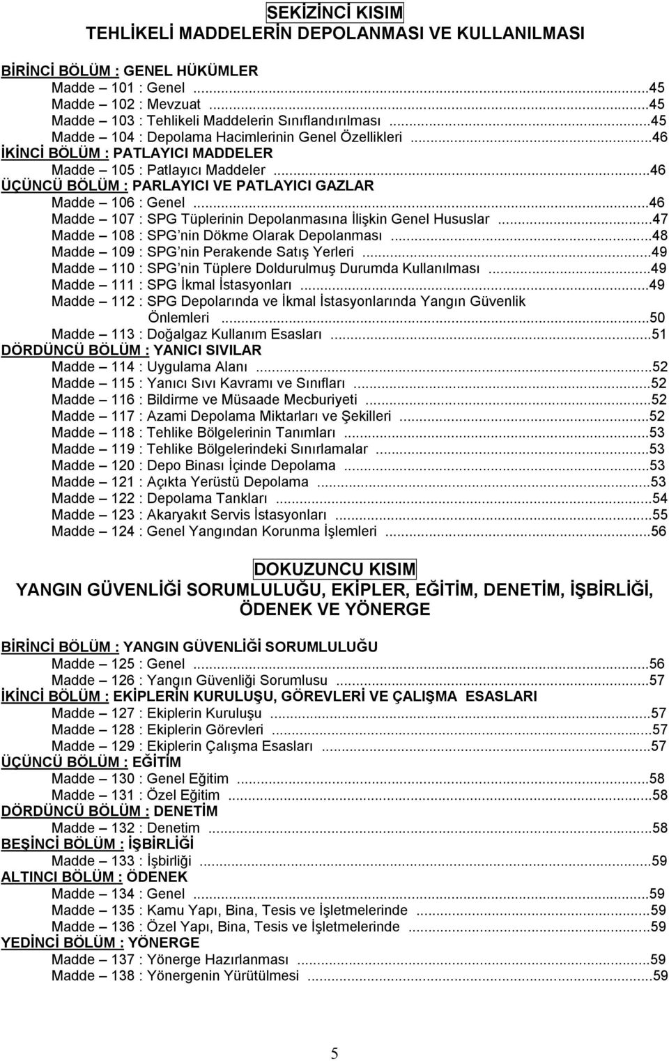 ..46 Madde 107 : SPG Tüplerinin Depolanmasına İlişkin Genel Hususlar...47 Madde 108 : SPG nin Dökme Olarak Depolanması...48 Madde 109 : SPG nin Perakende Satış Yerleri.