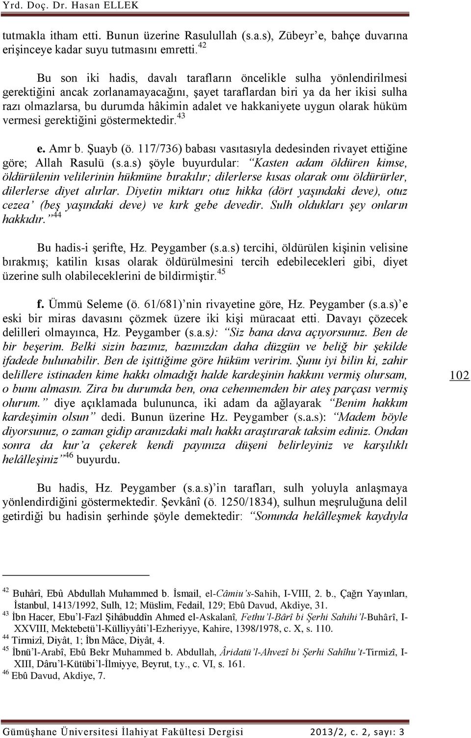 hakkaniyete uygun olarak hüküm vermesi gerektiğini göstermektedir. 43 e. Amr b. Şuayb (ö. 117/736) babası vasıtasıyla dedesinden rivayet ettiğine göre; Allah Rasulü (s.a.s) şöyle buyurdular: Kasten adam öldüren kimse, öldürülenin velilerinin hükmüne bırakılır; dilerlerse kısas olarak onu öldürürler, dilerlerse diyet alırlar.