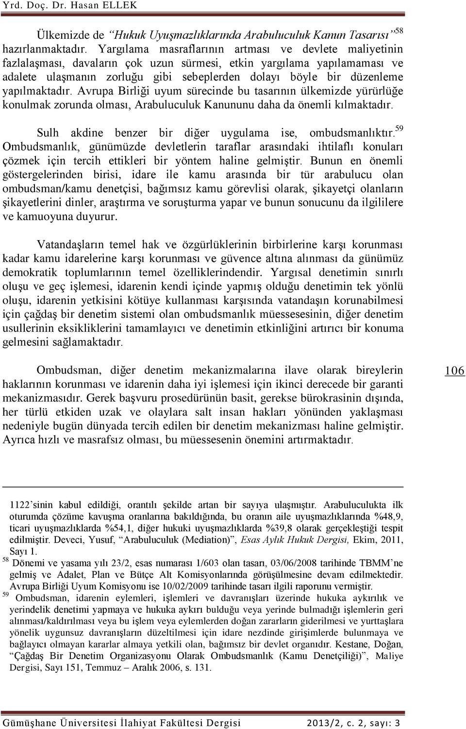 yapılmaktadır. Avrupa Birliği uyum sürecinde bu tasarının ülkemizde yürürlüğe konulmak zorunda olması, Arabuluculuk Kanununu daha da önemli kılmaktadır.