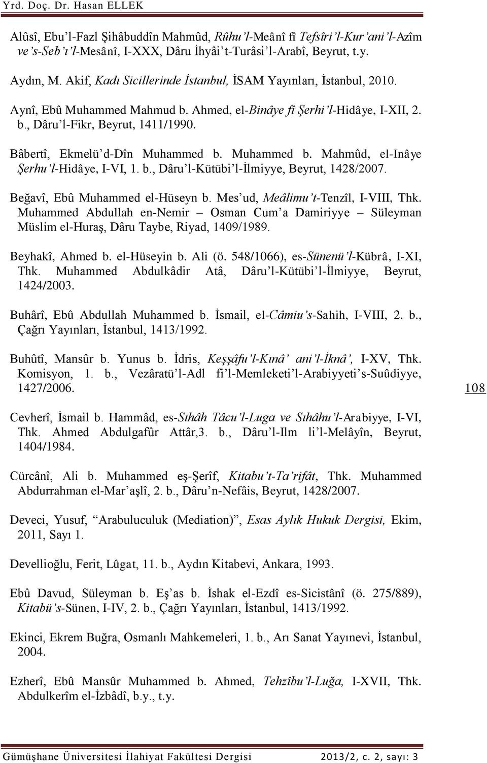 Bâbertî, Ekmelü d-dîn Muhammed b. Muhammed b. Mahmûd, el-inâye Şerhu l-hidâye, I-VI, 1. b., Dâru l-kütübi l-ilmiyye, Beyrut, 1428/2007. Beğavî, Ebû Muhammed el-hüseyn b.