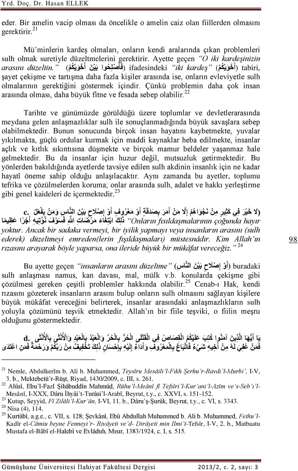 ل ح وا ب ي ن أ خ و ي ك م ) (ف أ ص ifadesindeki iki kardeş (أ خ و ي ك م ) tabiri, şayet çekişme ve tartışma daha fazla kişiler arasında ise, onların evleviyetle sulh olmalarının gerektiğini göstermek