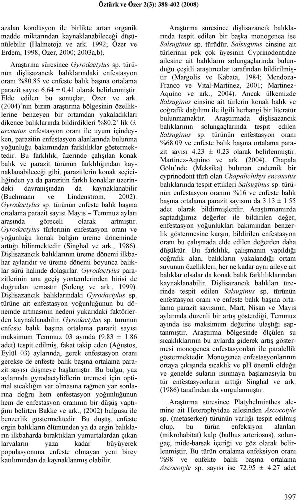 (2004) nın bizim araştırma bölgesinin özelliklerine benzeyen bir ortamdan yakaladıkları dikence balıklarında bildirdikleri %80.2 lik G.