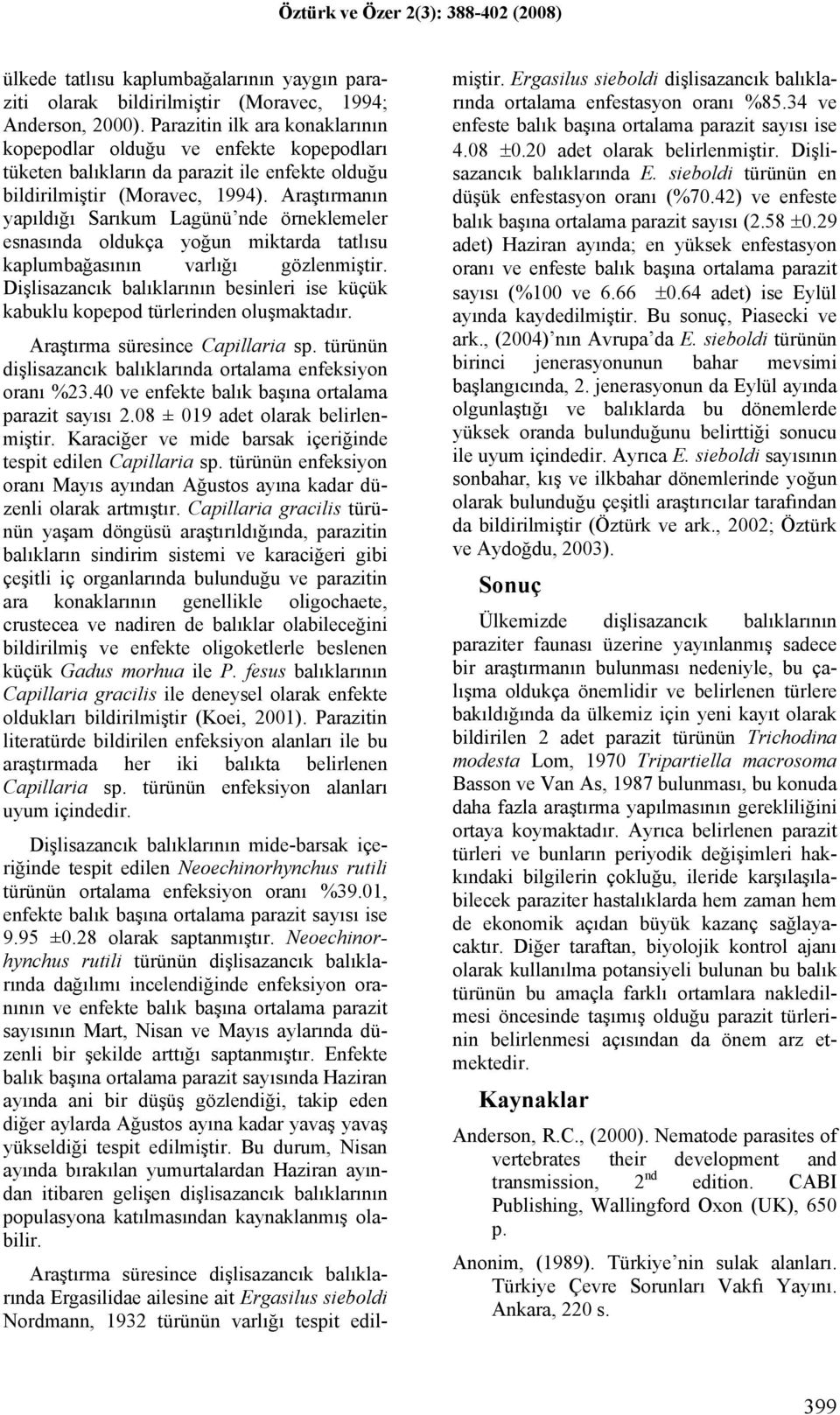 Araştırmanın yapıldığı Sarıkum Lagünü nde örneklemeler esnasında oldukça yoğun miktarda tatlısu kaplumbağasının varlığı gözlenmiştir.