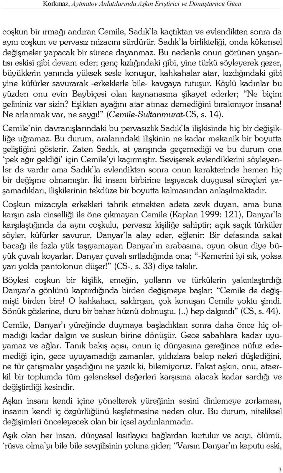 Bu nedenle onun görünen yaşantısı eskisi gibi devam eder; genç kızlığındaki gibi, yine türkü söyleyerek gezer, büyüklerin yanında yüksek sesle konuşur, kahkahalar atar, kızdığındaki gibi yine