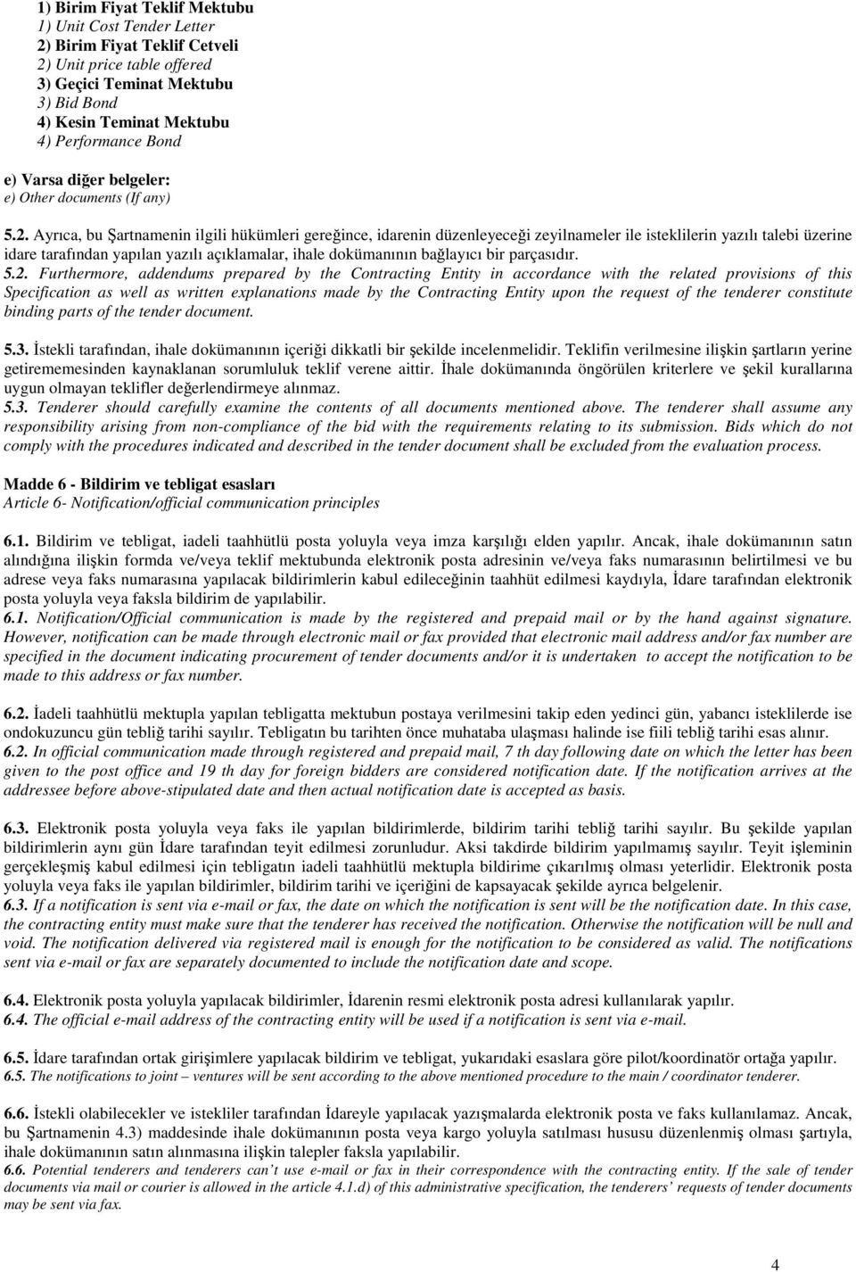 Ayrıca, bu Şartnamenin ilgili hükümleri gereğince, idarenin düzenleyeceği zeyilnameler ile isteklilerin yazılı talebi üzerine idare tarafından yapılan yazılı açıklamalar, ihale dokümanının bağlayıcı