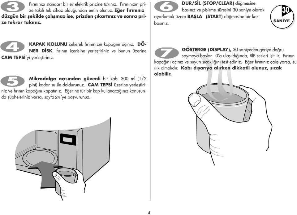 DUR/S L (STOP/CLEAR) dü mesine bas n z ve piflirme süresini 30 saniye olarak ayarlamak üzere BAfiLA (START) dü mesine bir kez bas n z. SAN YE KAPAK KOLUNU çekerek f r n n z n kapa n aç n z.