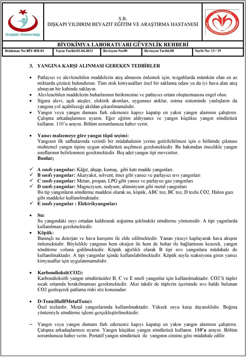 Tüm stok kimyasalları özel bir saklama odası ya da iyi hava alan ateģ almayan bir kabinde saklayın. Alevlenebilen maddelerin buharlarının birikmesine ve patlayıcı ortam oluģturmasına engel olun.