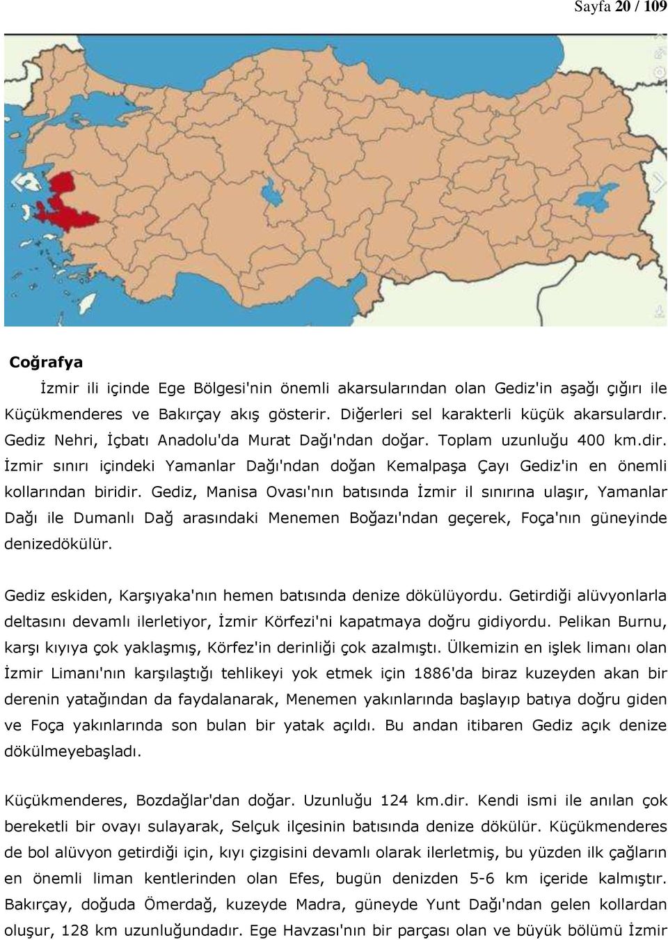 Gediz, Manisa Ovası'nın batısında İzmir il sınırına ulaşır, Yamanlar Dağı ile Dumanlı Dağ arasındaki Menemen Boğazı'ndan geçerek, Foça'nın güneyinde denizedökülür.