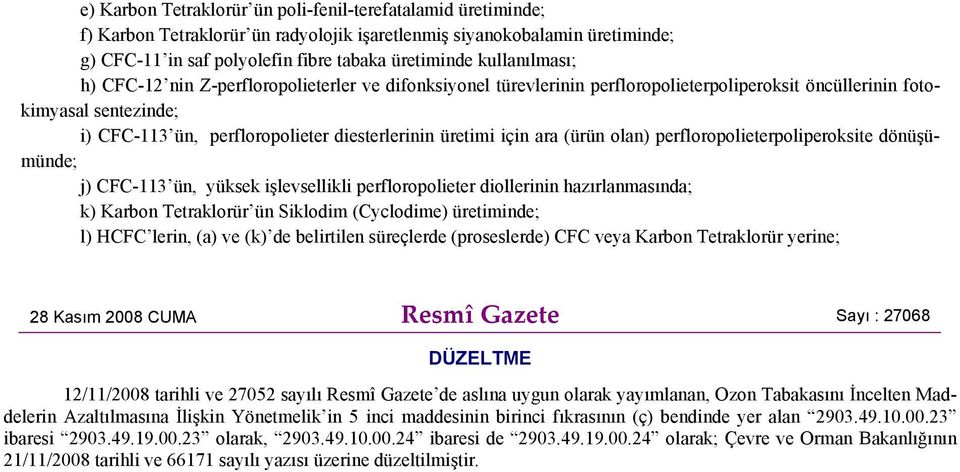 üretimi için ara (ürün olan) perfloropolieterpoliperoksite dönüşümünde; j) CFC-113 ün, yüksek işlevsellikli perfloropolieter diollerinin hazırlanmasında; k) Karbon Tetraklorür ün Siklodim (Cyclodime)