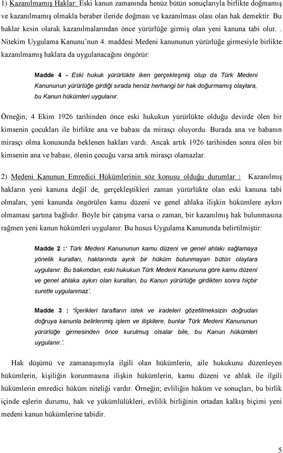 maddesi Medeni kanununun yürürlüğe girmesiyle birlikte kazanılmamış haklara da uygulanacağını öngörür: Madde 4 - Eski hukuk yürürlükte iken gerçekleşmiş olup da Türk Medeni Kanununun yürürlüğe