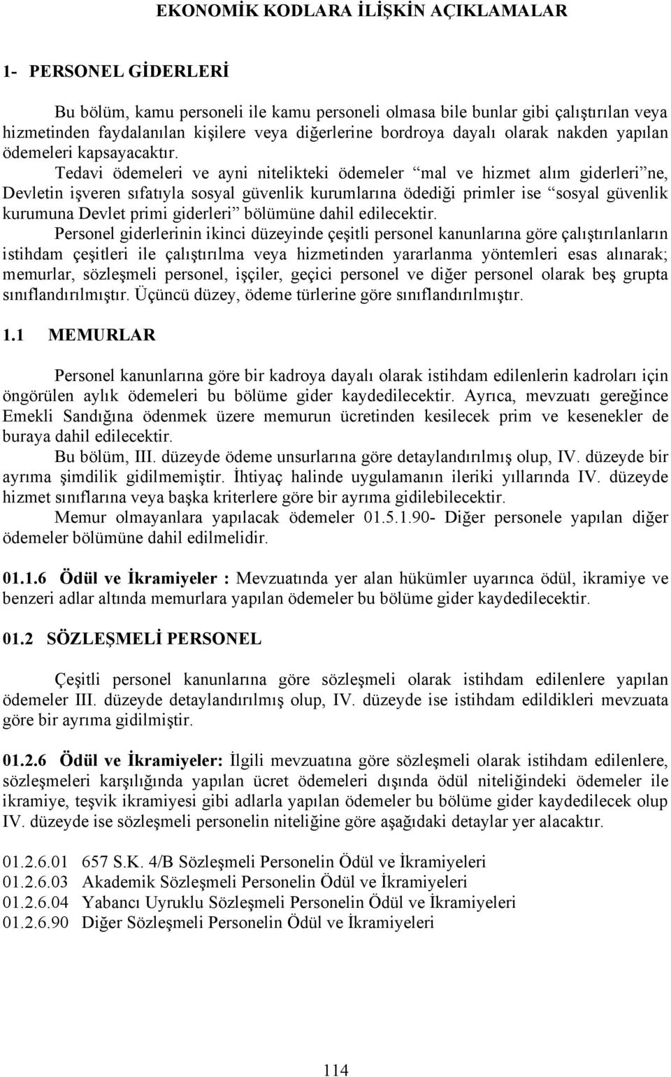 Tedavi ödemeleri ve ayni nitelikteki ödemeler mal ve hizmet alım giderleri ne, Devletin işveren sıfatıyla sosyal güvenlik kurumlarına ödediği primler ise sosyal güvenlik kurumuna Devlet primi