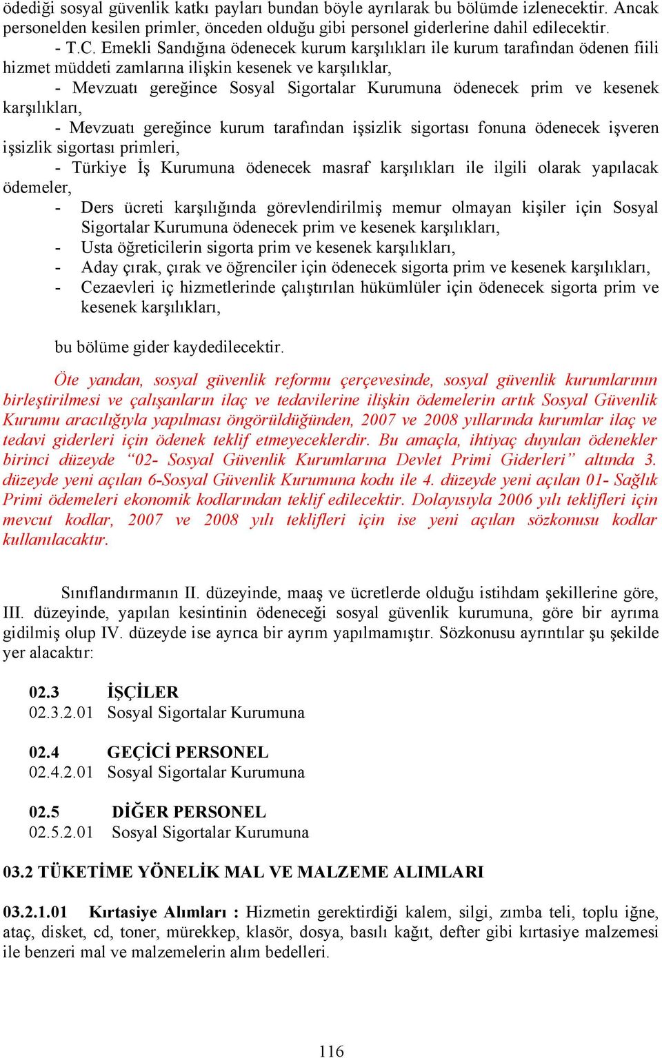 ve kesenek karşılıkları, - Mevzuatı gereğince kurum tarafından işsizlik sigortası fonuna ödenecek işveren işsizlik sigortası primleri, - Türkiye İş Kurumuna ödenecek masraf karşılıkları ile ilgili