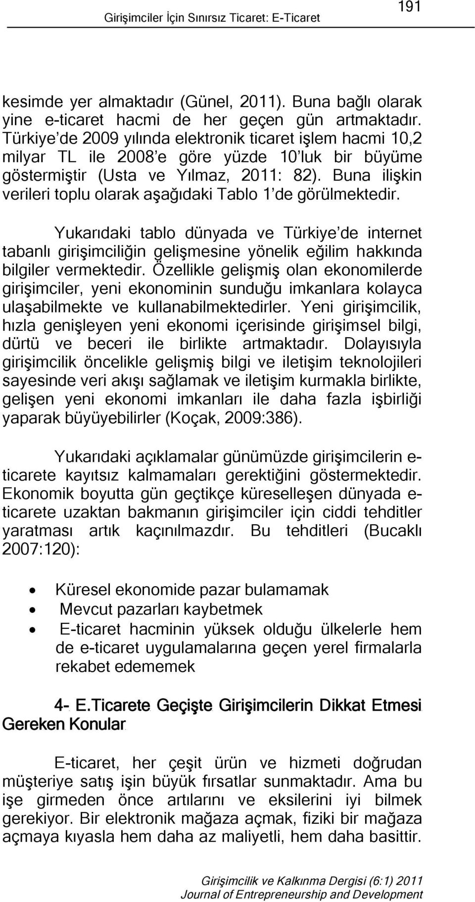 Buna ilişkin verileri toplu olarak aşağıdaki Tablo 1 de görülmektedir. Yukarıdaki tablo dünyada ve Türkiye de internet tabanlı girişimciliğin gelişmesine yönelik eğilim hakkında bilgiler vermektedir.