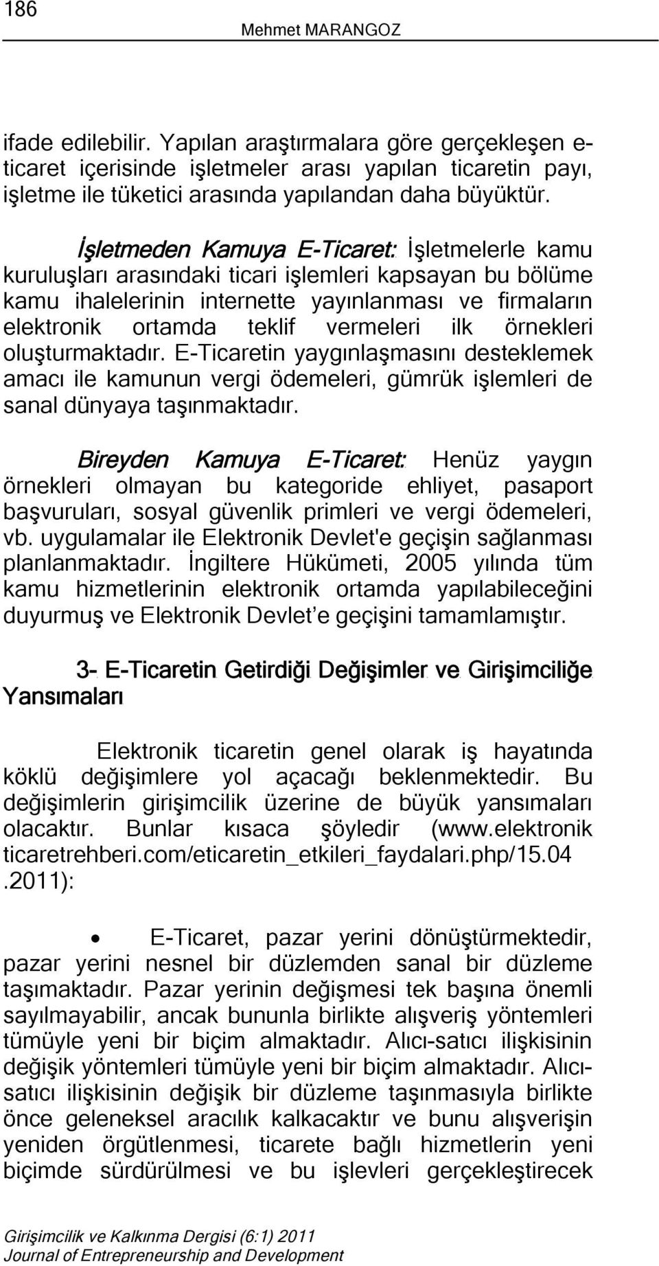 ilk örnekleri oluşturmaktadır. E-Ticaretin yaygınlaşmasını desteklemek amacı ile kamunun vergi ödemeleri, gümrük işlemleri de sanal dünyaya taşınmaktadır.