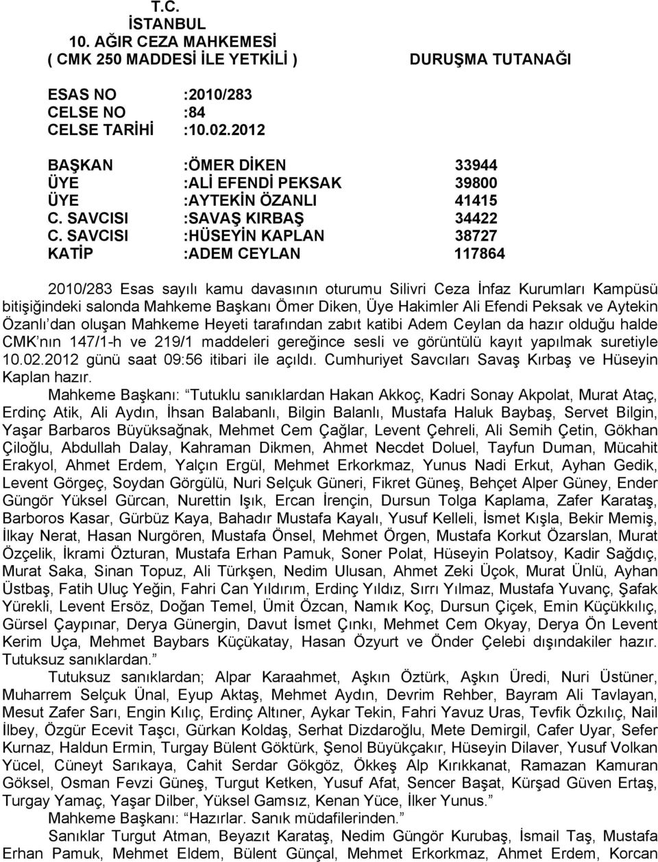 SAVCISI :HÜSEYİN KAPLAN 38727 KATİP :ADEM CEYLAN 117864 2010/283 Esas sayılı kamu davasının oturumu Silivri Ceza İnfaz Kurumları Kampüsü bitişiğindeki salonda Mahkeme Başkanı Ömer Diken, Üye Hakimler