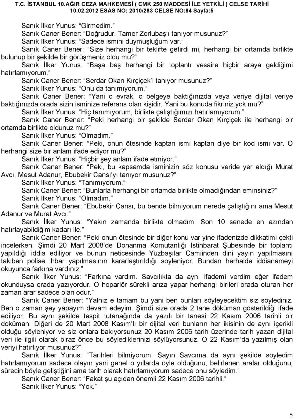 Sanık İlker Yunus: Başa baş herhangi bir toplantı vesaire hiçbir araya geldiğimi hatırlamıyorum. Sanık Caner Bener: Serdar Okan Kırçiçek i tanıyor musunuz? Sanık İlker Yunus: Onu da tanımıyorum.