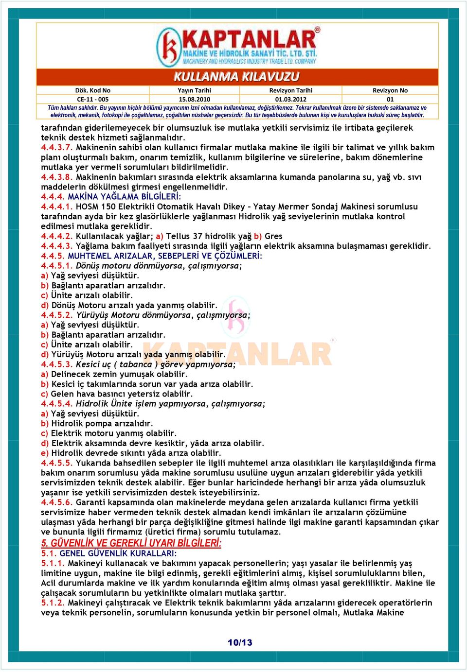 yer vermeli sorumluları bildirilmelidir. 4.4.3.8. Makinenin bakımları sırasında elektrik aksamlarına kumanda panolarına su, yağ vb. sıvı maddelerin dökülmesi girmesi engellenmelidir. 4.4.4. MAKĐNA YAĞLAMA BĐLGĐLERĐ: 4.