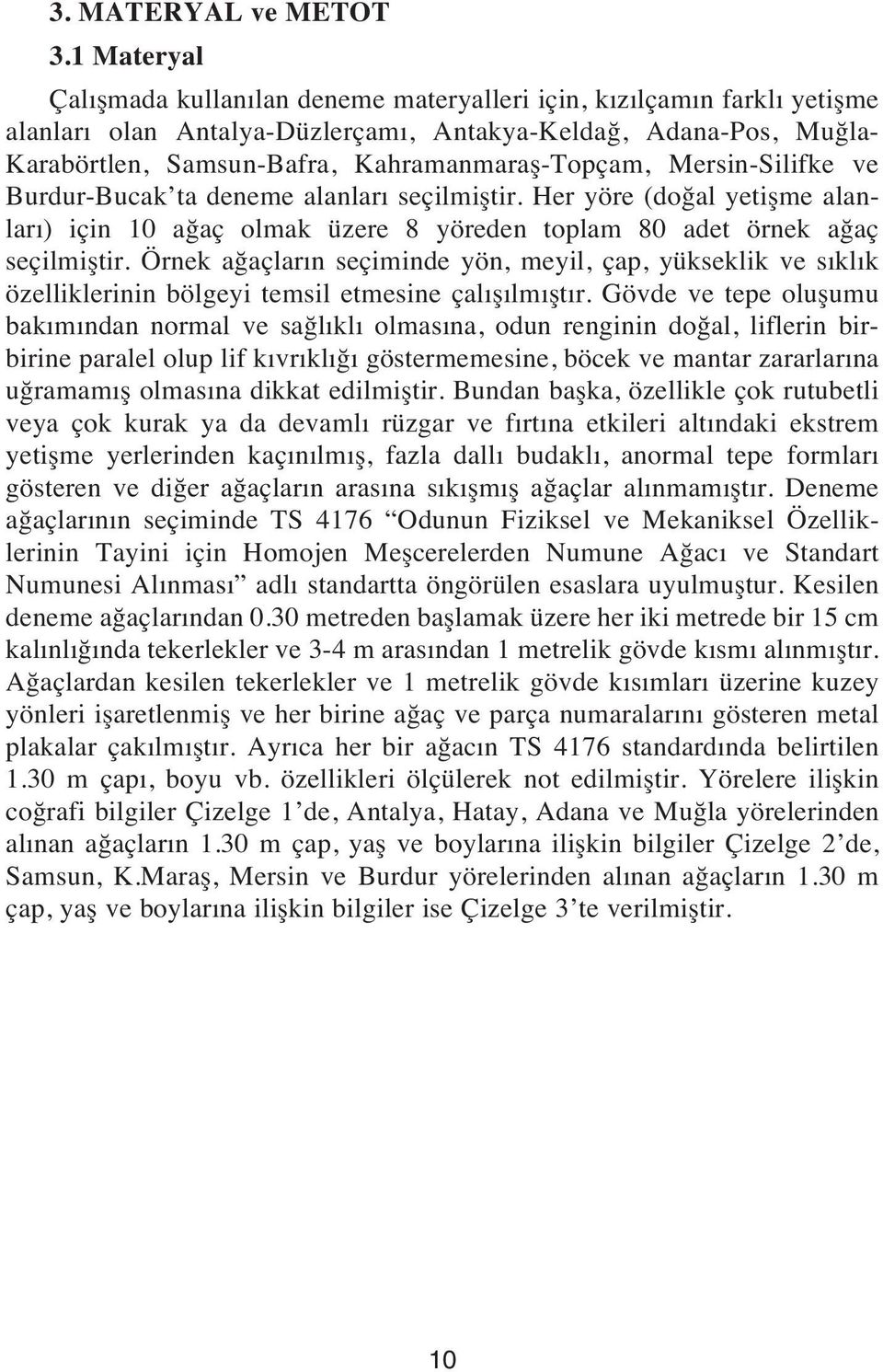 Mersin-Silifke ve Burdur-Bucak ta deneme alanlar seçilmiştir. Her yöre (doğal yetişme alanlar ) için 10 ağaç olmak üzere 8 yöreden toplam 80 adet örnek ağaç seçilmiştir.