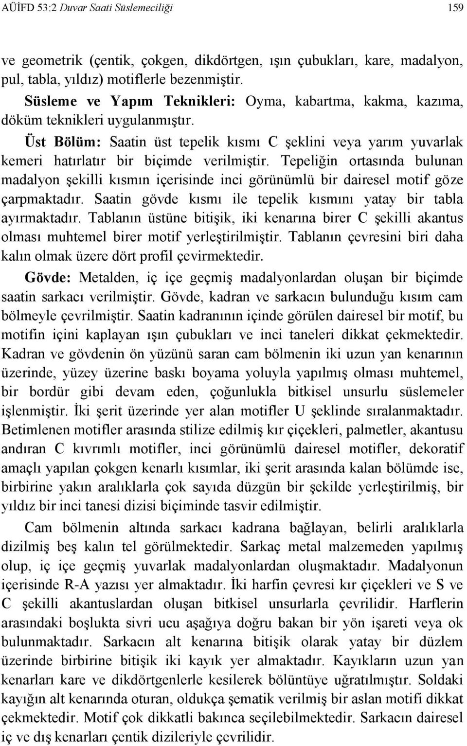 Tepeliğin ortasında bulunan madalyon şekilli kısmın içerisinde inci görünümlü bir dairesel motif göze çarpmaktadır. Saatin gövde kısmı ile tepelik kısmını yatay bir tabla ayırmaktadır.