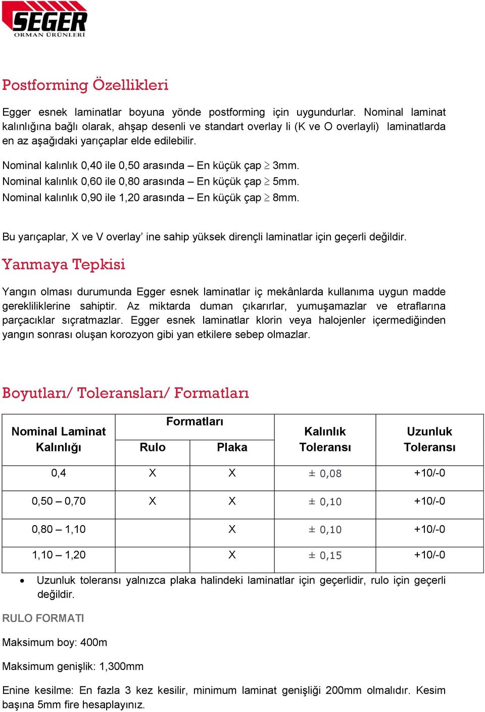 Nominal kalınlık 0,40 ile 0,50 arasında En küçük çap 3mm. Nominal kalınlık 0,60 ile 0,80 arasında En küçük çap 5mm. Nominal kalınlık 0,90 ile 1,20 arasında En küçük çap 8mm.