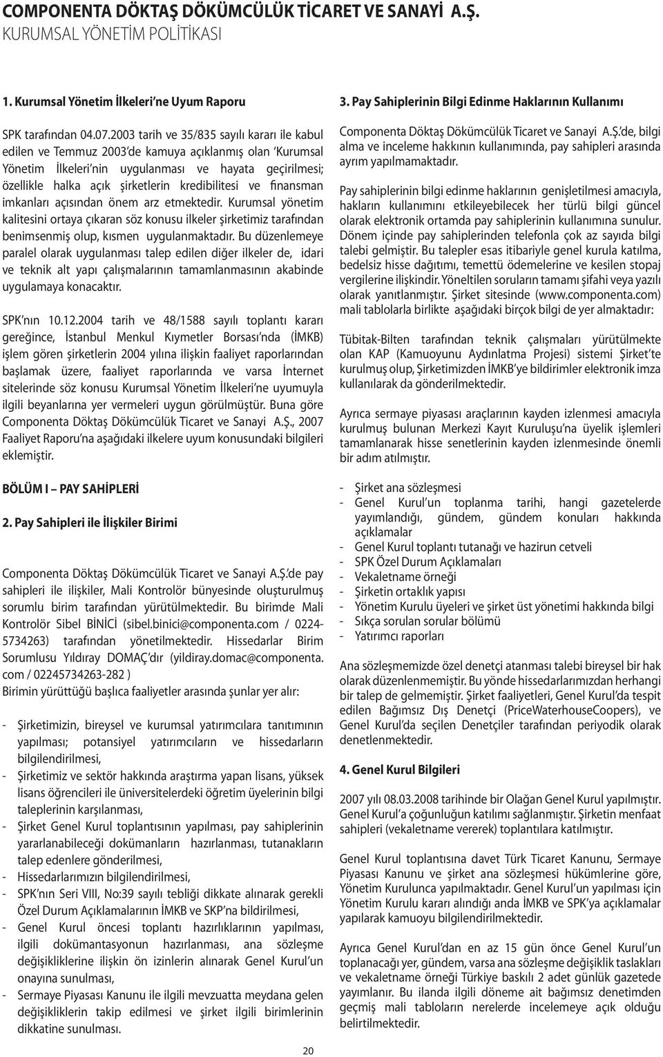 kredibilitesi ve finansman imkanları açısından önem arz etmektedir. Kurumsal yönetim kalitesini ortaya çıkaran söz konusu ilkeler şirketimiz tarafından benimsenmiş olup, kısmen uygulanmaktadır.