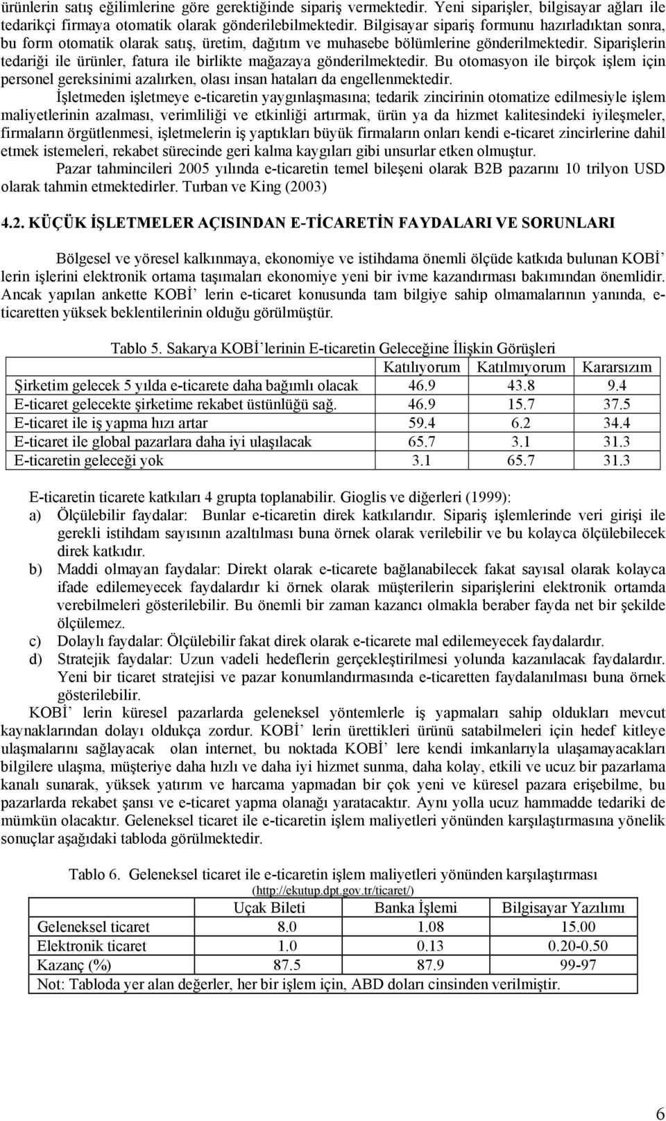 Siparişlerin tedariği ile ürünler, fatura ile birlikte mağazaya gönderilmektedir. Bu otomasyon ile birçok işlem için personel gereksinimi azalırken, olası insan hataları da engellenmektedir.