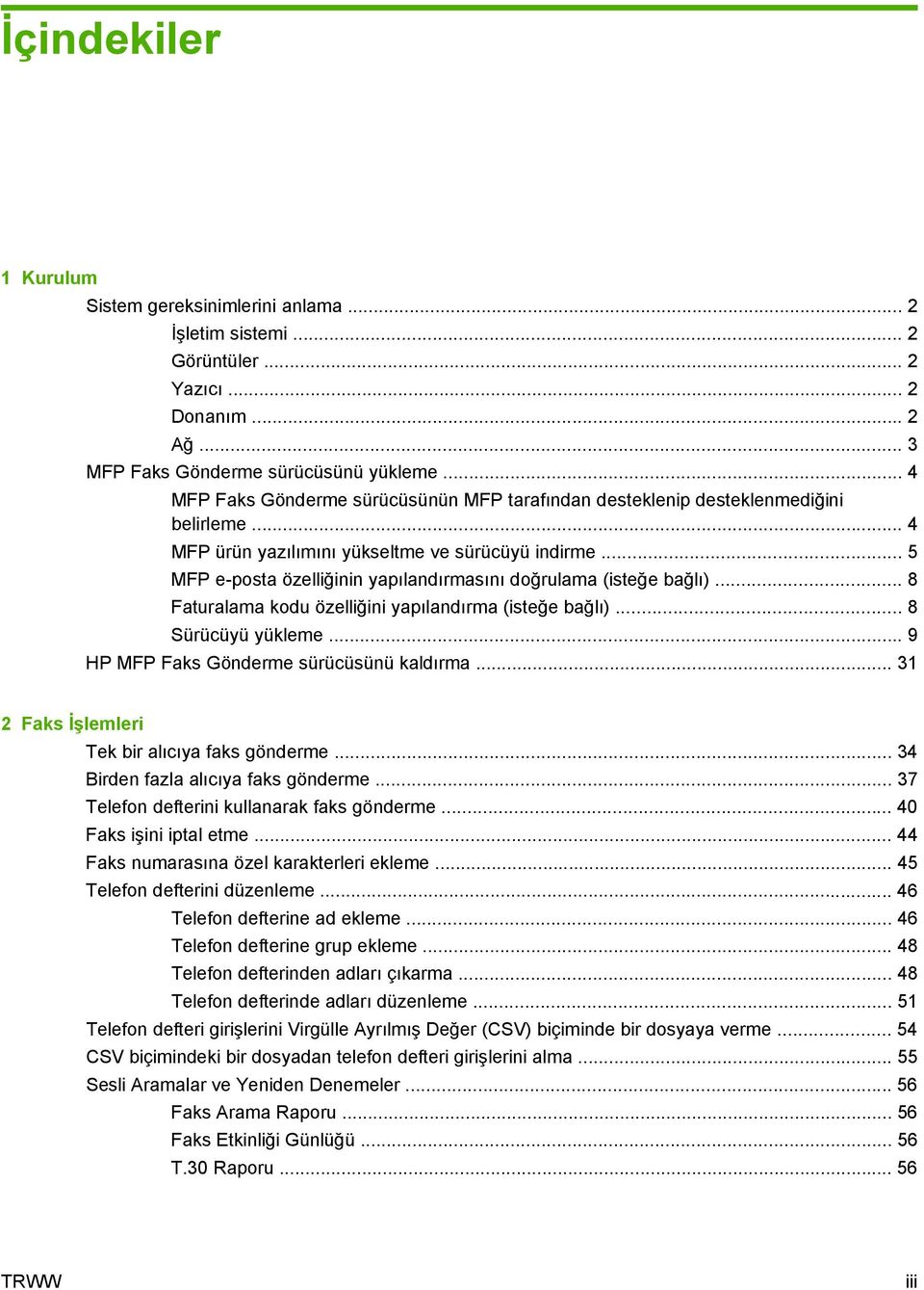 .. 5 MFP e-posta özelliğinin yapılandırmasını doğrulama (isteğe bağlı)... 8 Faturalama kodu özelliğini yapılandırma (isteğe bağlı)... 8 Sürücüyü yükleme... 9 HP MFP Faks Gönderme sürücüsünü kaldırma.