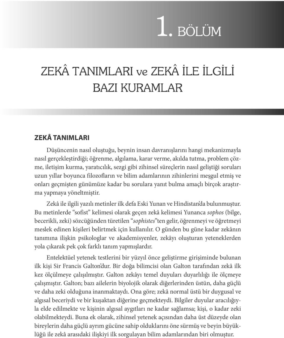 ve onları geçmişten günümüze kadar bu sorulara yanıt bulma amaçlı birçok araştırma yapmaya yöneltmiştir. Zekâ ile ilgili yazılı metinler ilk defa Eski Yunan ve Hindistan da bulunmuştur.