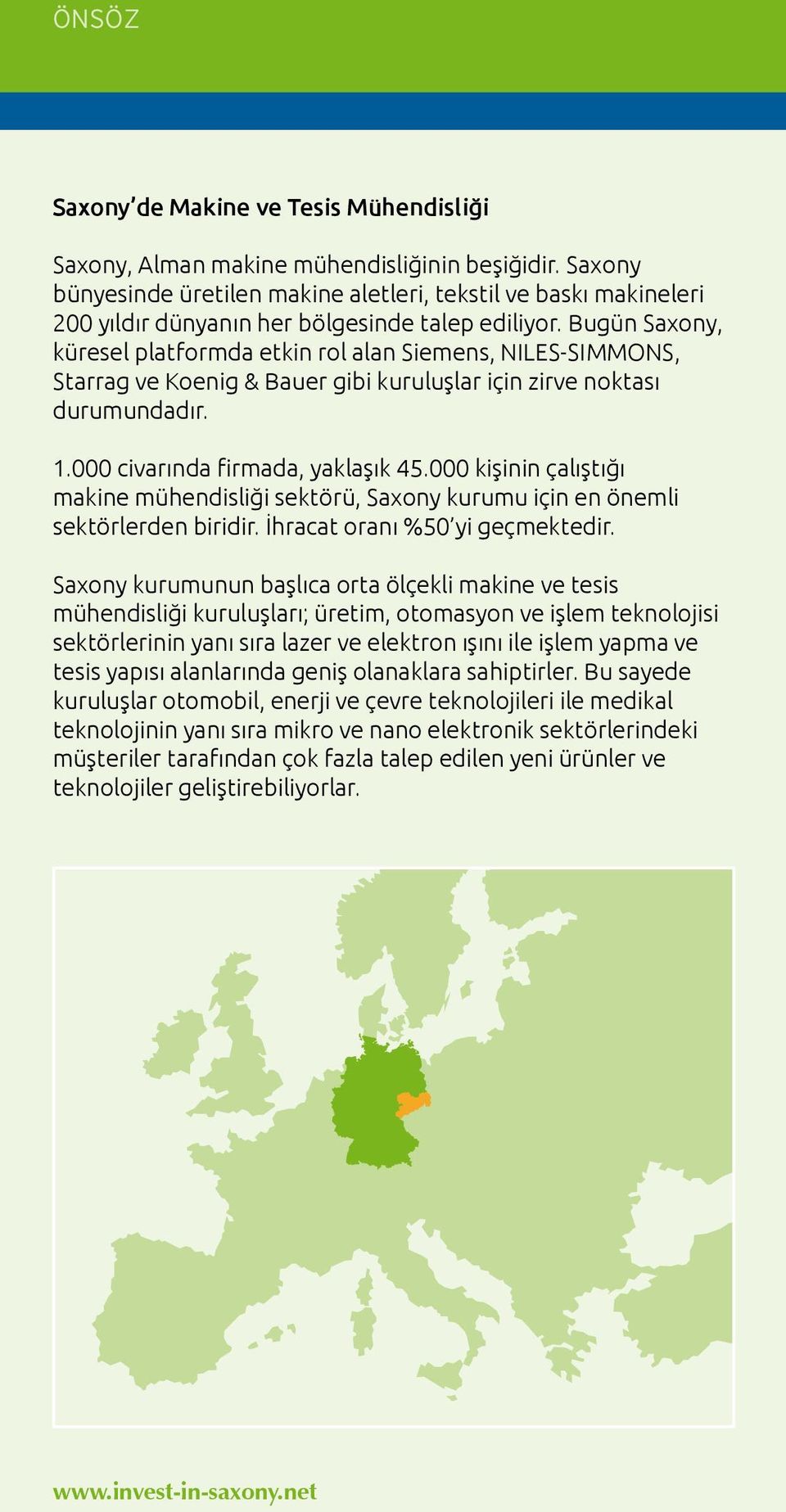 Bugün Saxony, küresel platformda etkin rol alan Siemens, NILES-SIMMONS, Starrag ve Koenig & Bauer gibi kuruluşlar için zirve noktası durumundadır. 1.000 civarında firmada, yaklaşık 45.