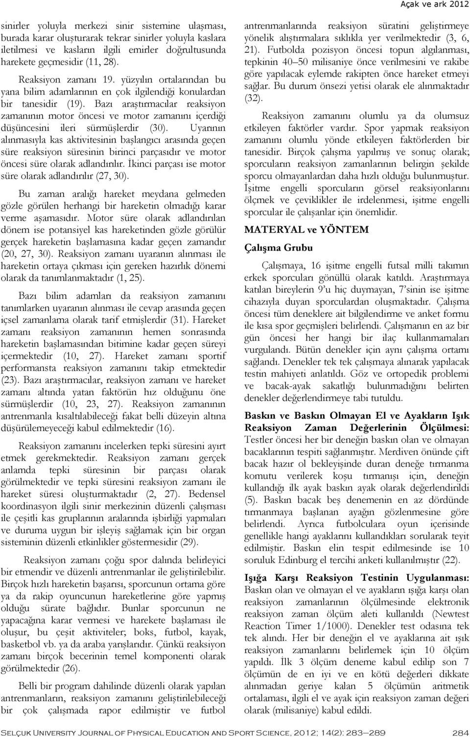 Bazı araştırmacılar reaksiyon zamanının motor öncesi ve motor zamanını içerdiği düşüncesini ileri sürmüşlerdir (30).