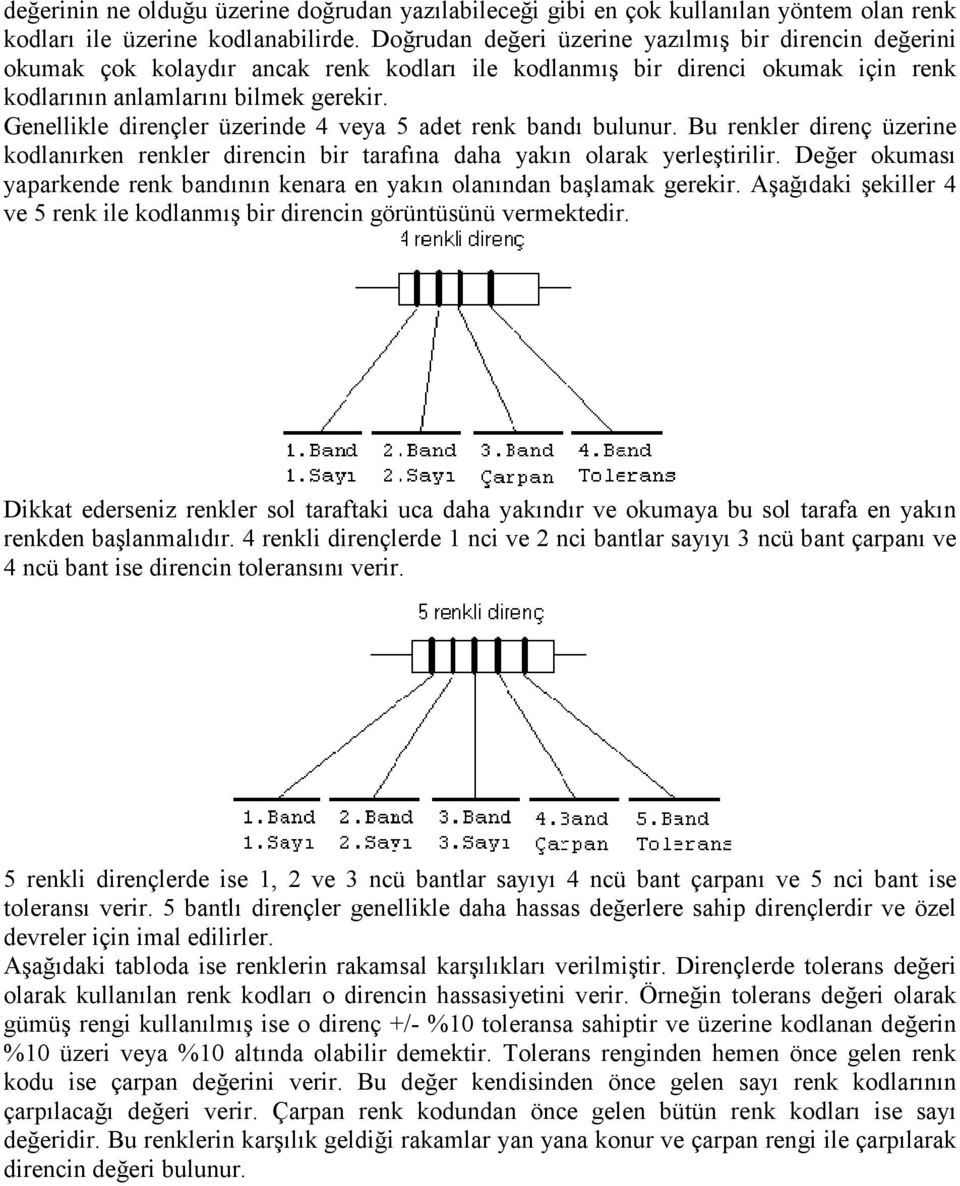 Genellikle dirençler üzerinde 4 veya 5 adet renk bandı bulunur. Bu renkler direnç üzerine kodlanırken renkler direncin bir tarafına daha yakın olarak yerleştirilir.