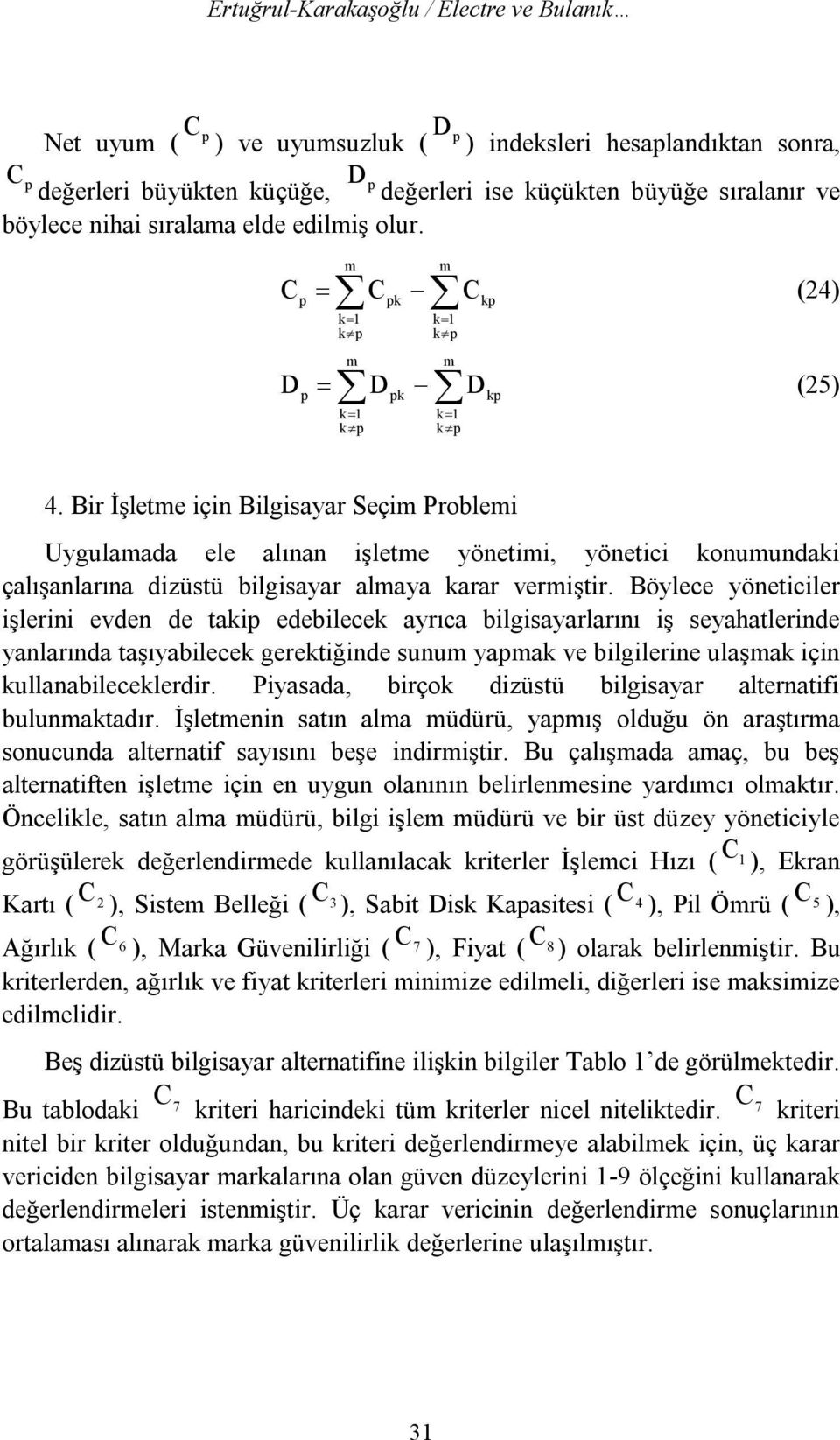 Bir İşletme için Bilgisayar Seçim Problemi Uygulamada ele alınan işletme yönetimi, yönetici konumundaki çalışanlarına dizüstü bilgisayar almaya karar vermiştir.