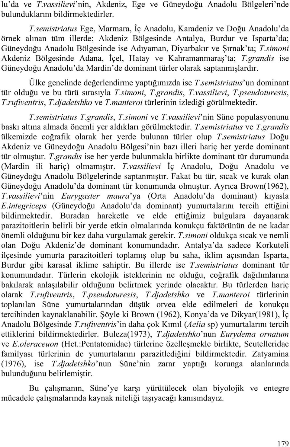 semistriatus Ege, Marmara, ç Anadolu, Karadeniz ve Do u Anadolu da örnek alınan tüm illerde; Akdeniz Bölgesinde Antalya, Burdur ve Isparta da; Güneydo u Anadolu Bölgesinde ise Adıyaman, Diyarbakır ve