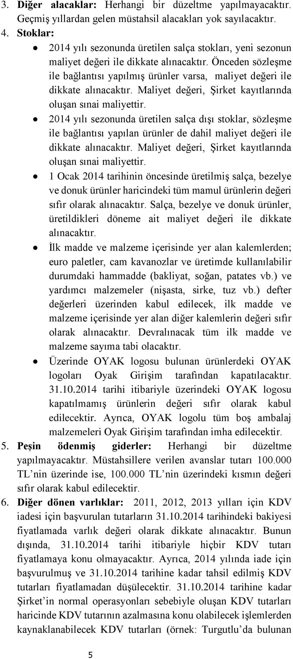 Önceden sözleşme ile bağlantısı yapılmış ürünler varsa, maliyet değeri ile dikkate alınacaktır. Maliyet değeri, Şirket kayıtlarında oluşan sınai maliyettir.