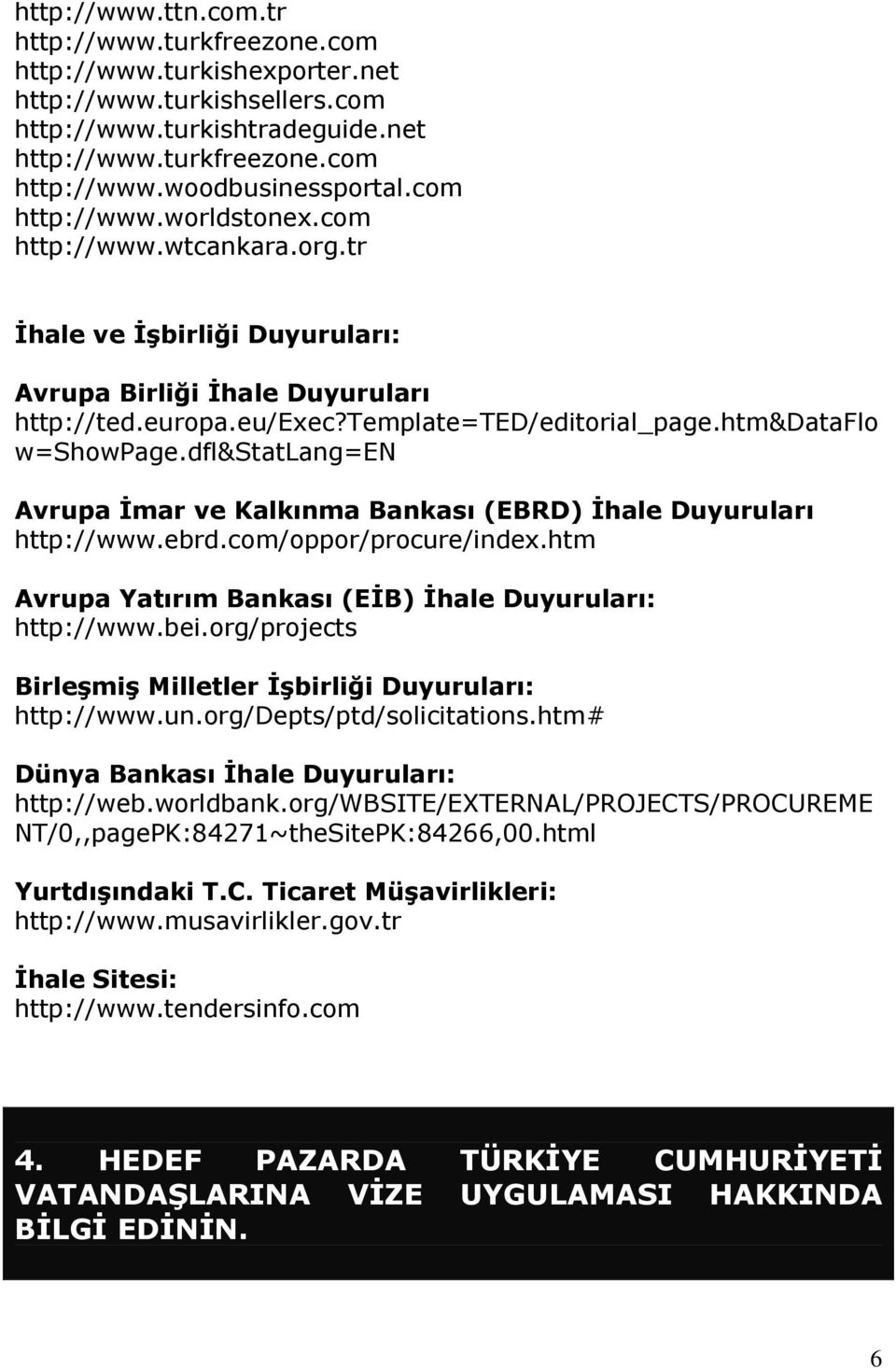 dfl&statlang=en Avrupa İmar ve Kalkınma Bankası (EBRD) İhale Duyuruları http://www.ebrd.com/oppor/procure/index.htm Avrupa Yatırım Bankası (EİB) İhale Duyuruları: http://www.bei.